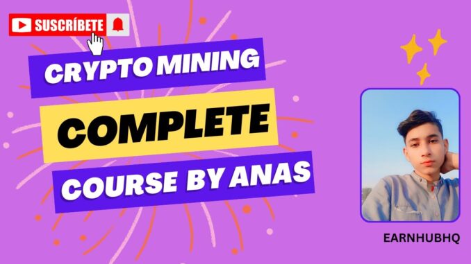 COMPLETE CRYPTO MINING COURSE BY ANAS RAZA @EarnHubHQ